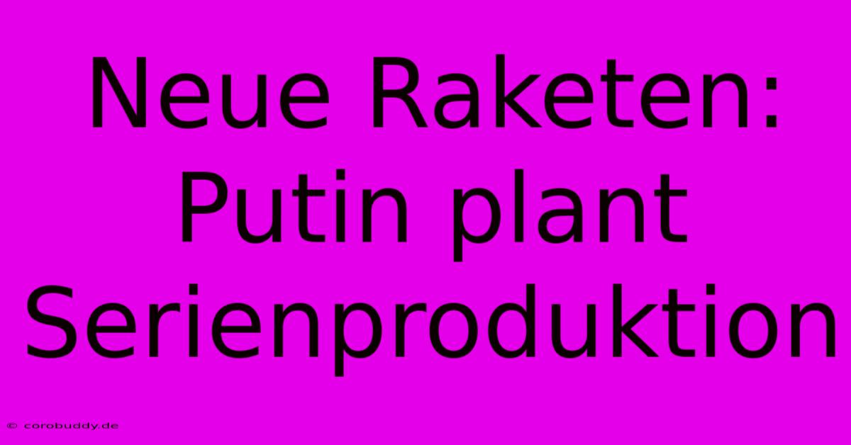 Neue Raketen: Putin Plant Serienproduktion