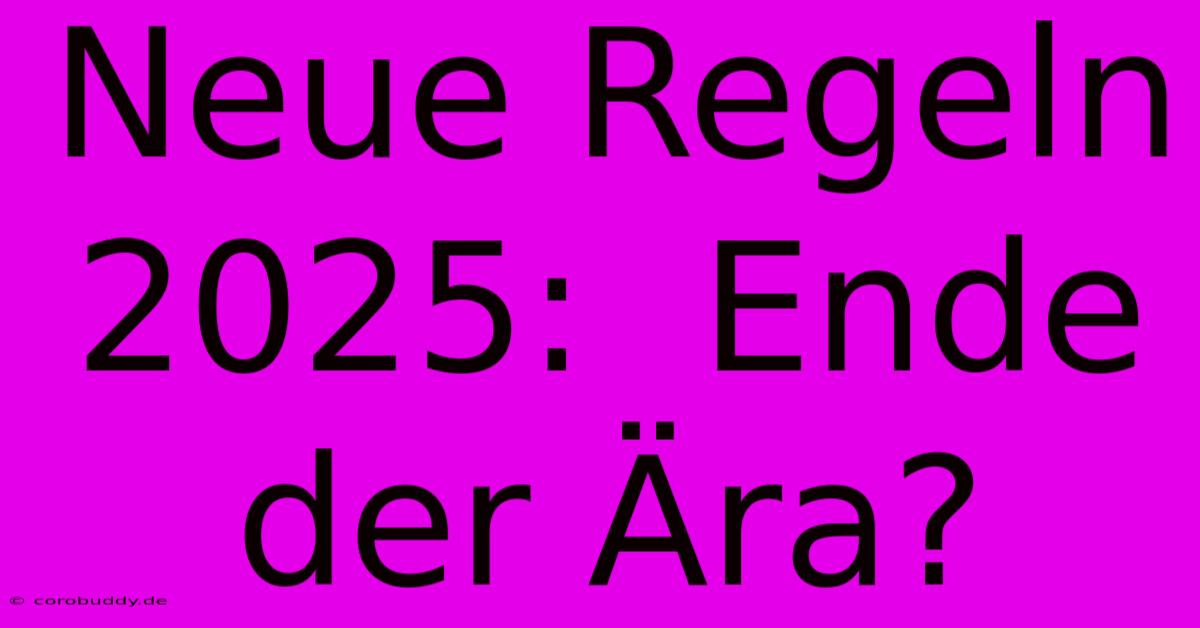 Neue Regeln 2025:  Ende Der Ära?