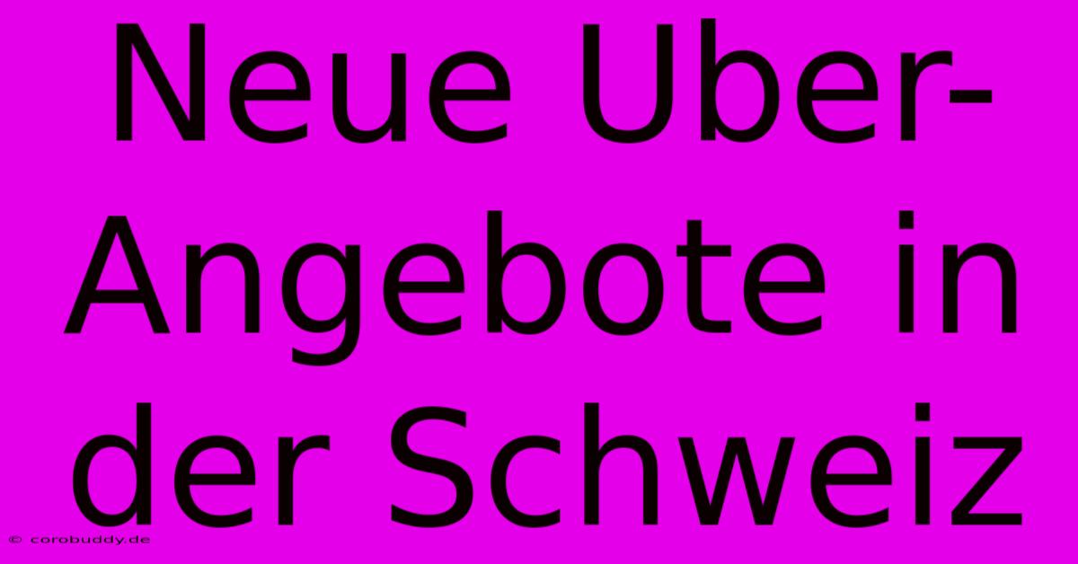 Neue Uber-Angebote In Der Schweiz