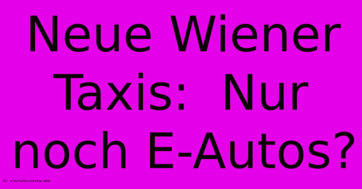 Neue Wiener Taxis:  Nur Noch E-Autos?