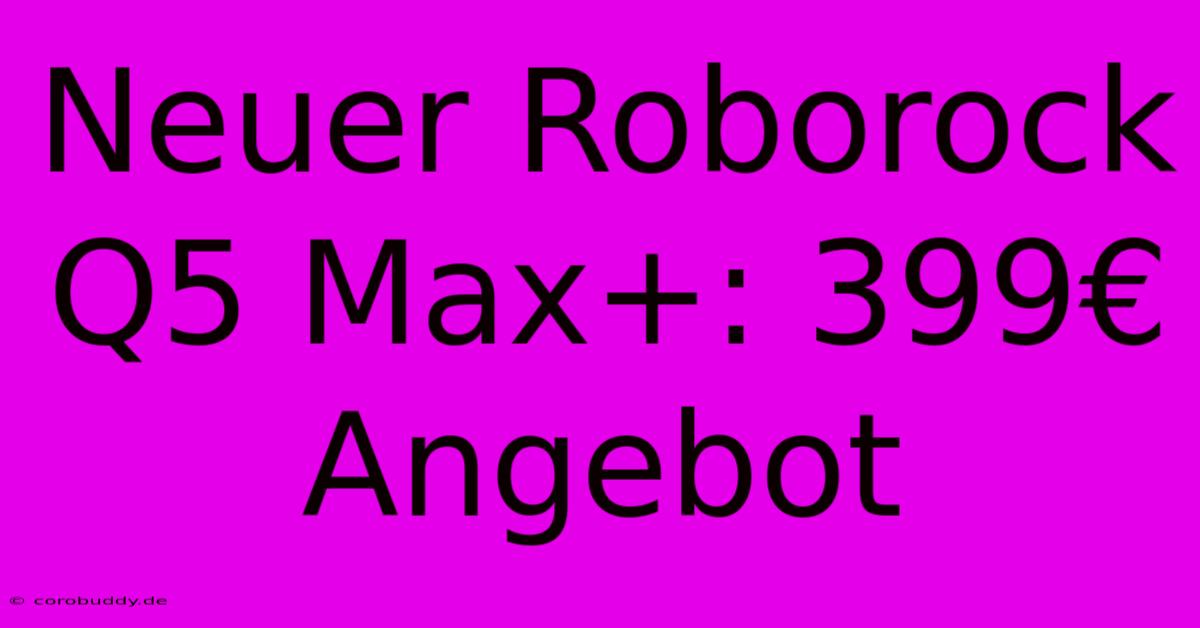 Neuer Roborock Q5 Max+: 399€ Angebot