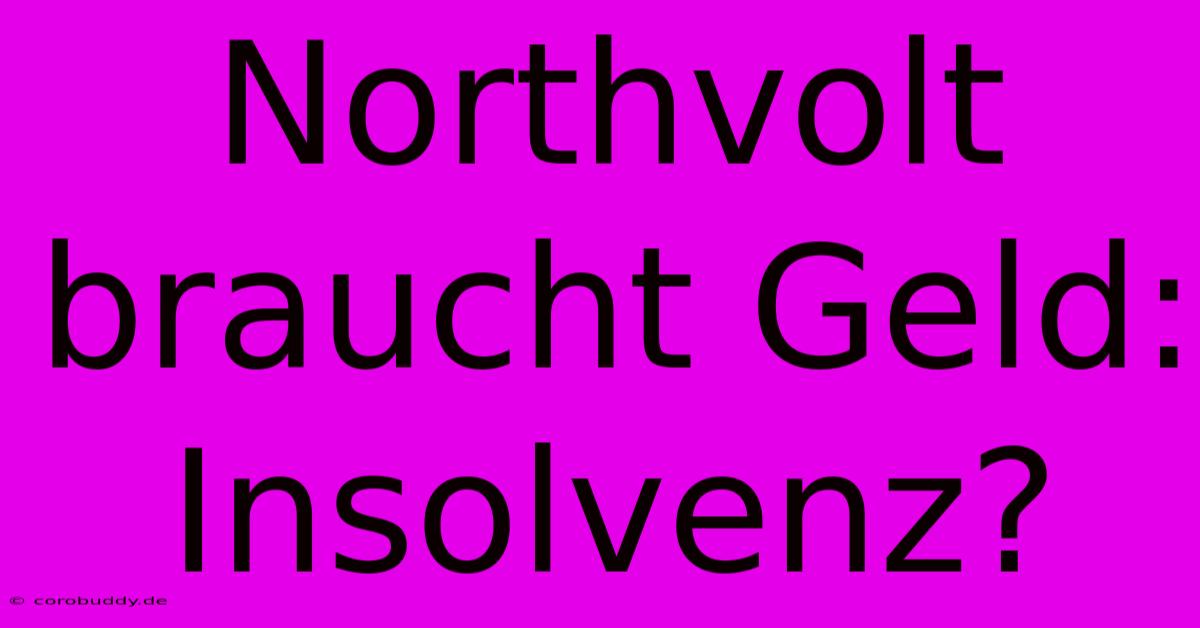 Northvolt Braucht Geld: Insolvenz?