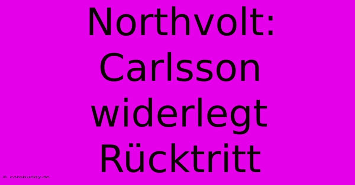 Northvolt: Carlsson Widerlegt Rücktritt