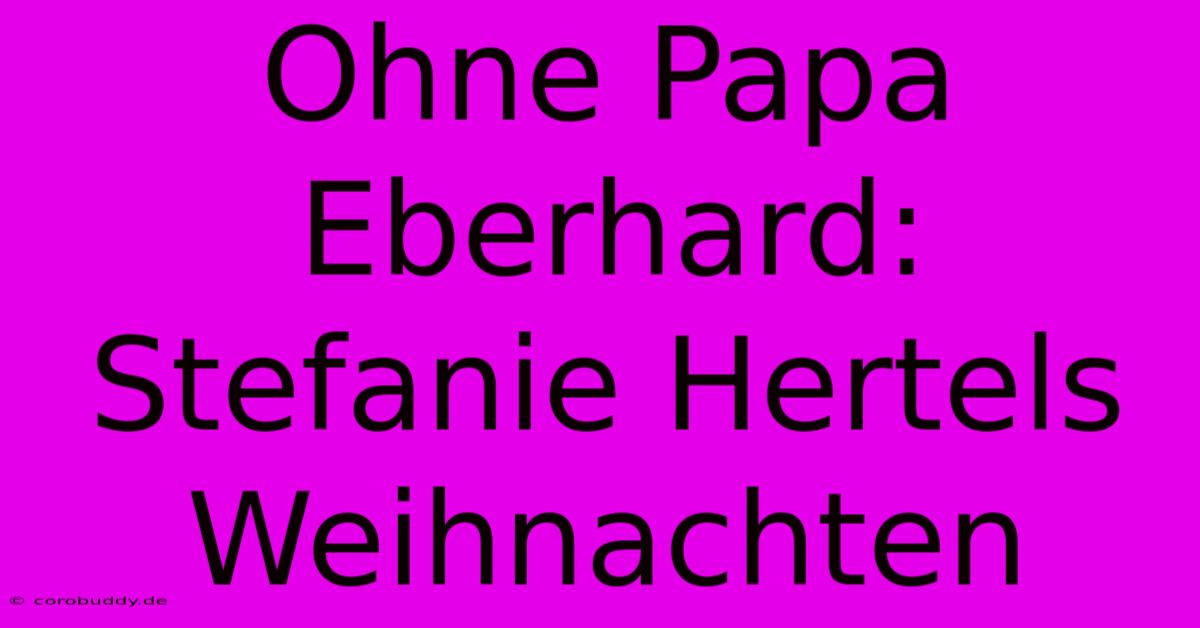 Ohne Papa Eberhard: Stefanie Hertels Weihnachten