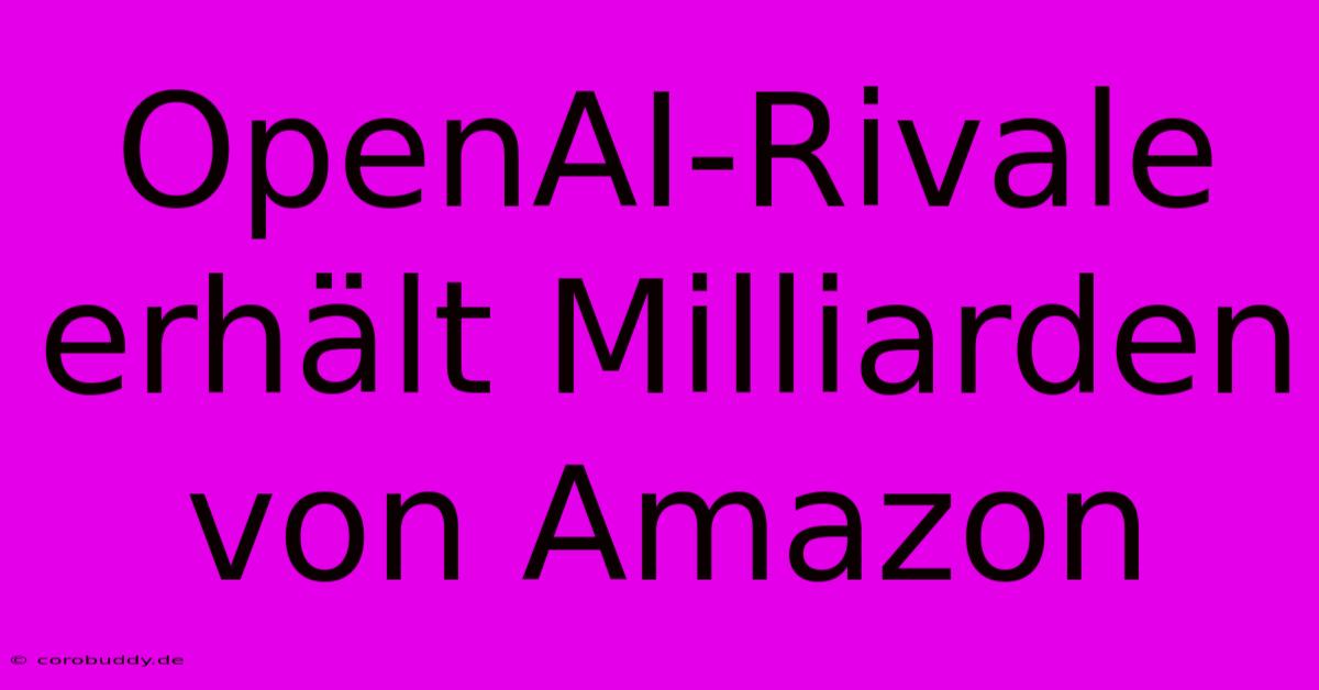 OpenAI-Rivale Erhält Milliarden Von Amazon