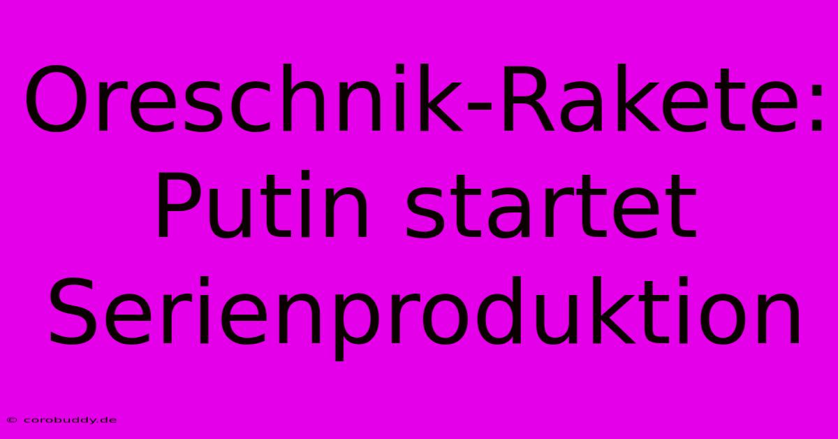 Oreschnik-Rakete: Putin Startet Serienproduktion