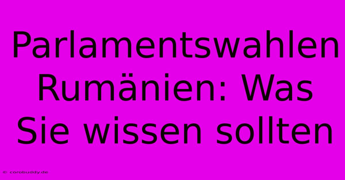 Parlamentswahlen Rumänien: Was Sie Wissen Sollten