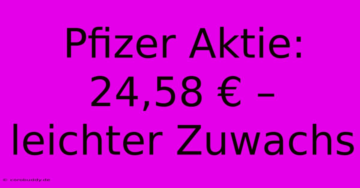 Pfizer Aktie: 24,58 € – Leichter Zuwachs