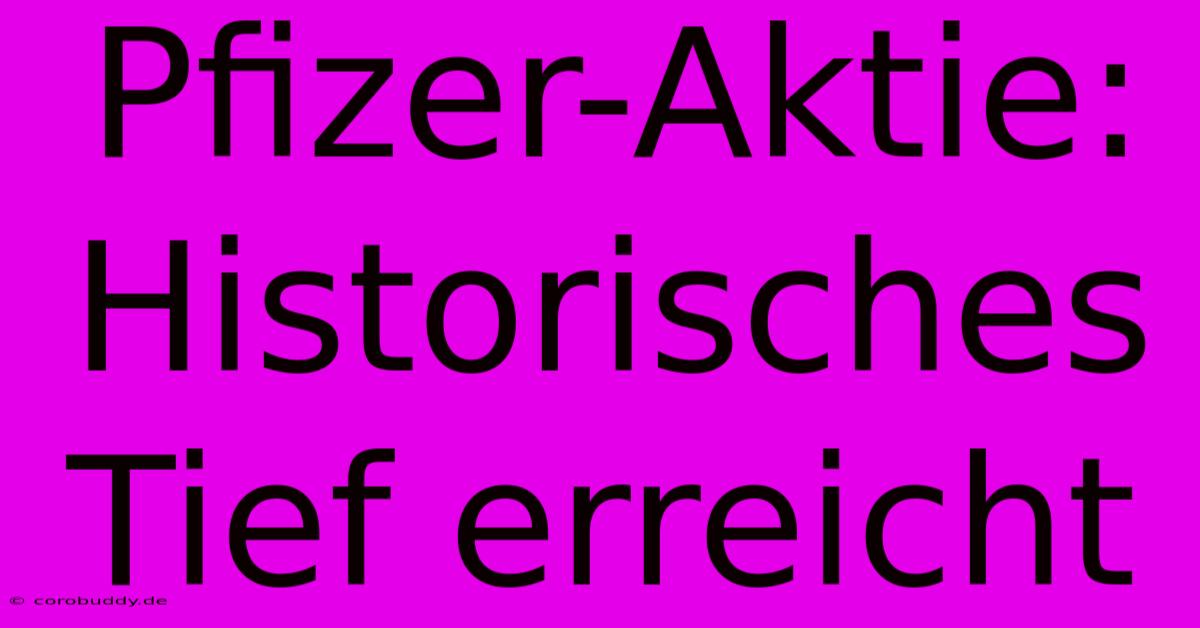 Pfizer-Aktie: Historisches Tief Erreicht