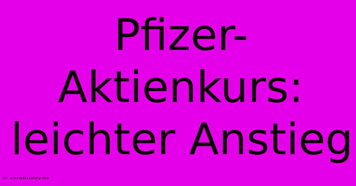 Pfizer-Aktienkurs: Leichter Anstieg