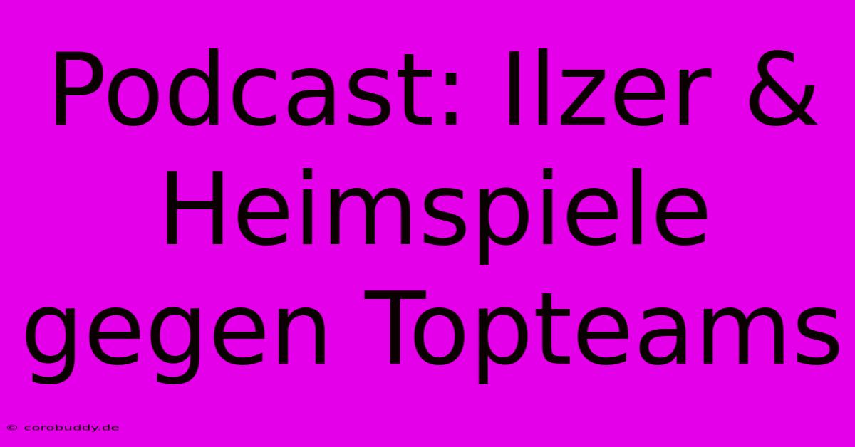 Podcast: Ilzer & Heimspiele Gegen Topteams