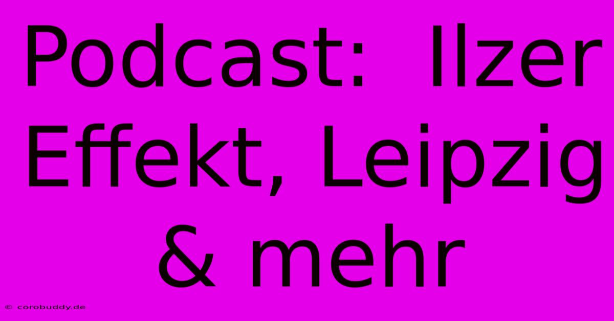 Podcast:  Ilzer Effekt, Leipzig & Mehr