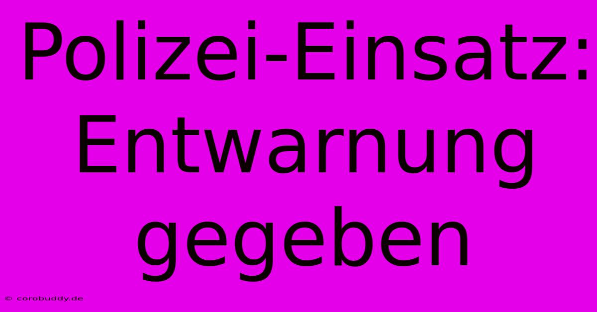 Polizei-Einsatz: Entwarnung Gegeben