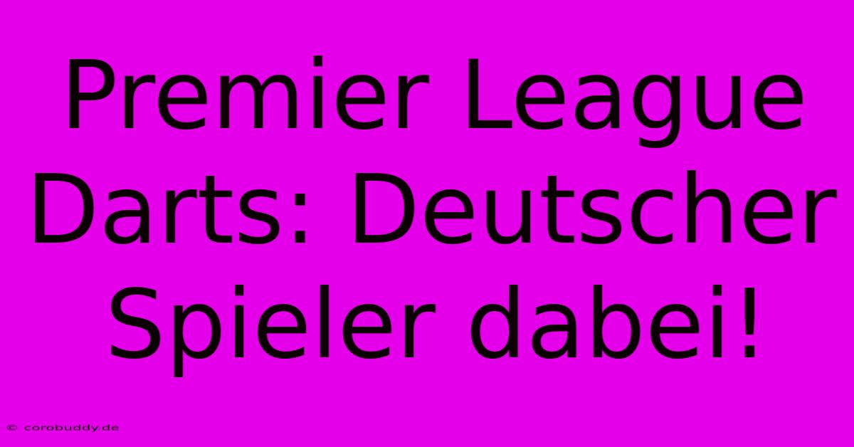 Premier League Darts: Deutscher Spieler Dabei!