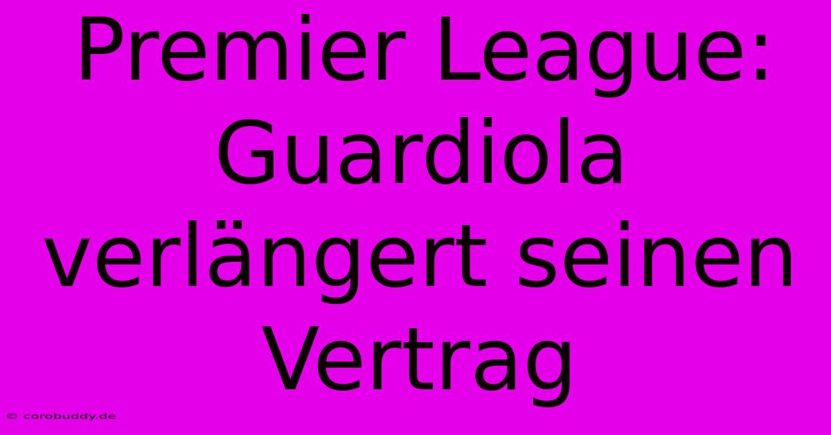 Premier League: Guardiola Verlängert Seinen Vertrag