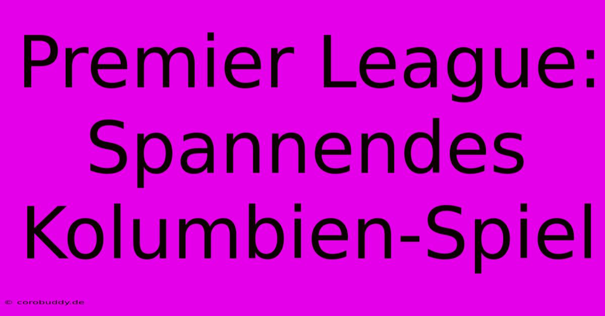 Premier League: Spannendes Kolumbien-Spiel