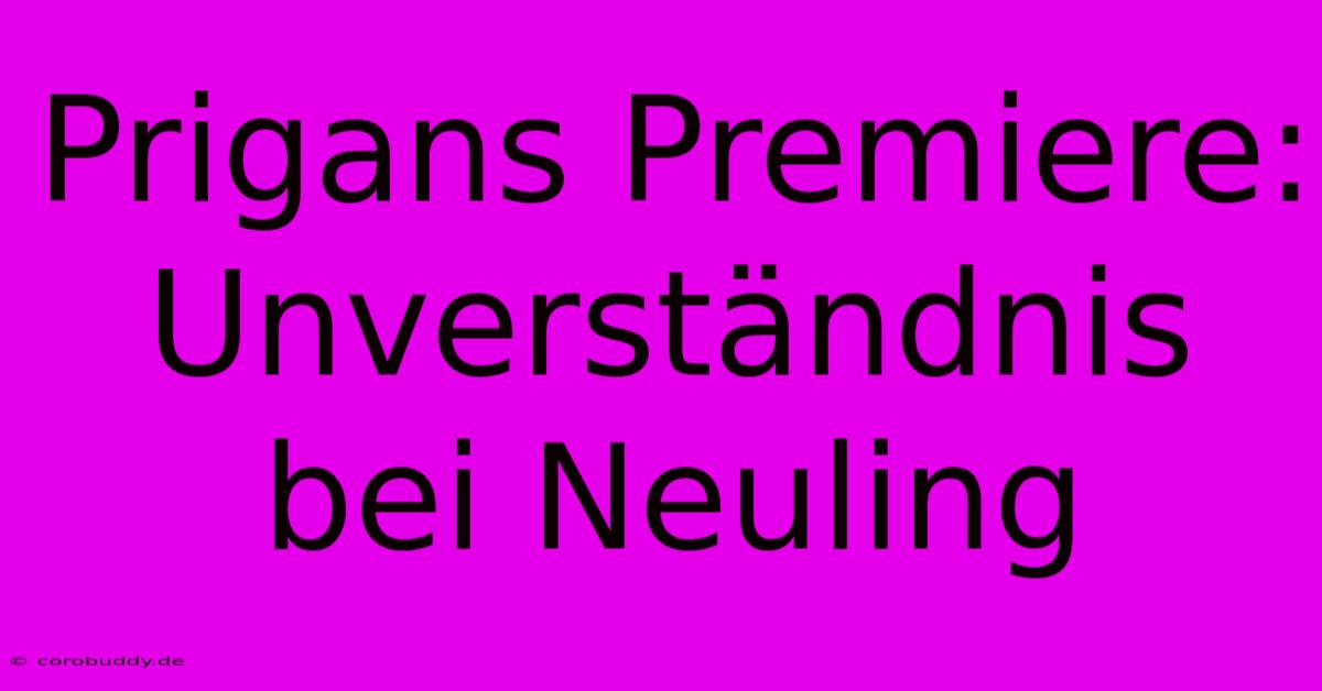 Prigans Premiere: Unverständnis Bei Neuling