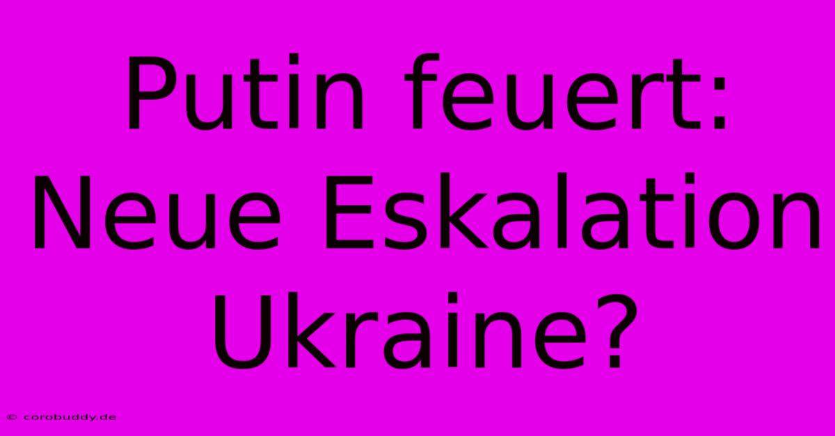 Putin Feuert: Neue Eskalation Ukraine?