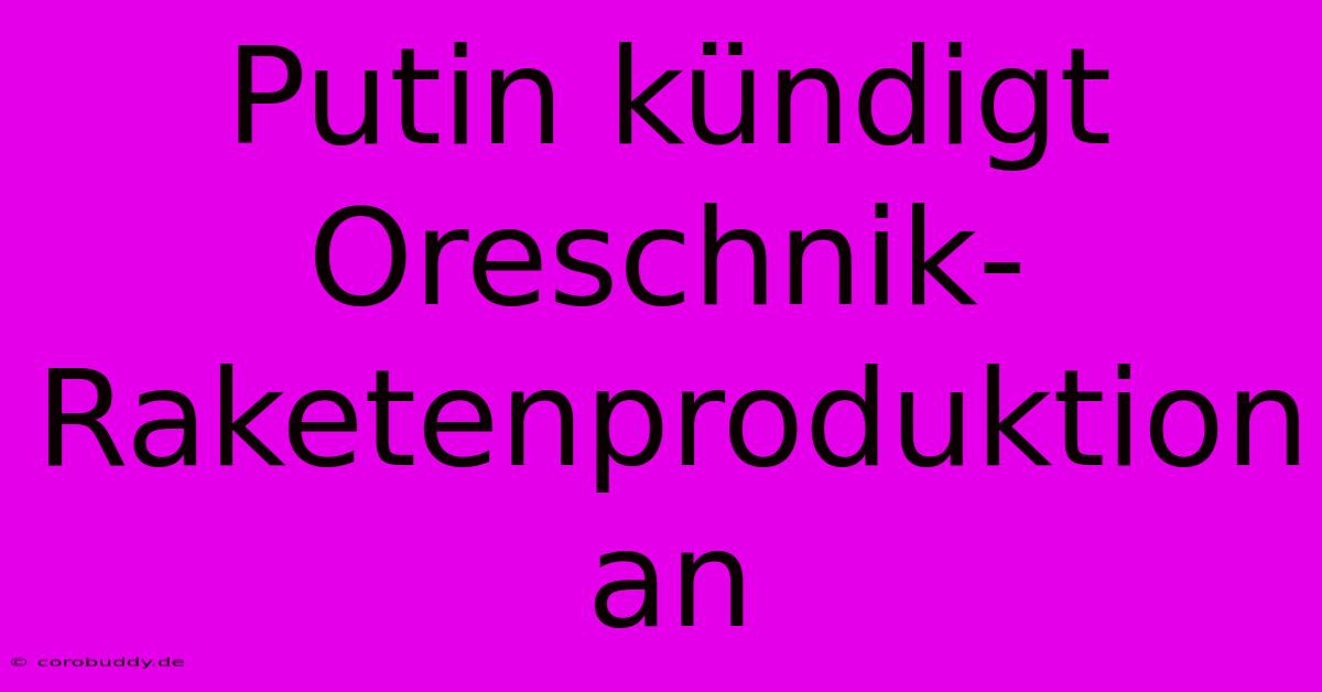 Putin Kündigt Oreschnik-Raketenproduktion An