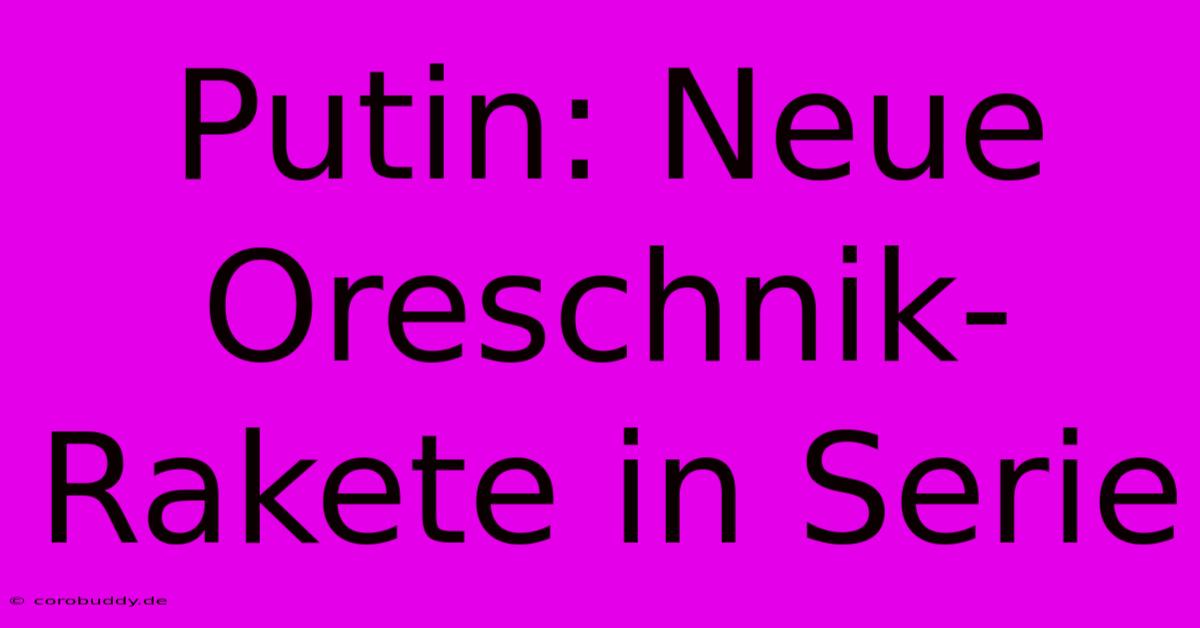 Putin: Neue Oreschnik-Rakete In Serie