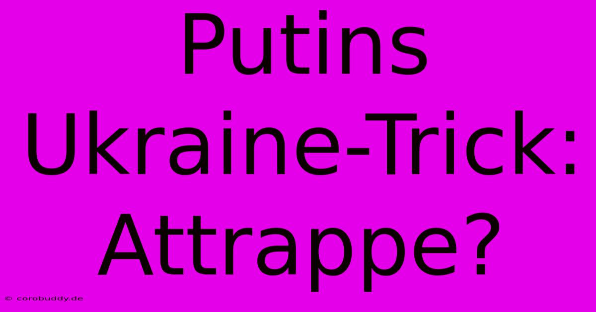 Putins Ukraine-Trick: Attrappe?