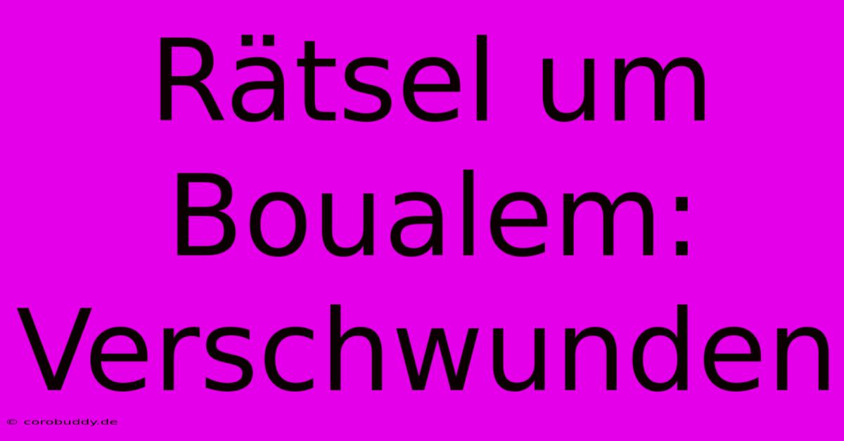 Rätsel Um Boualem: Verschwunden