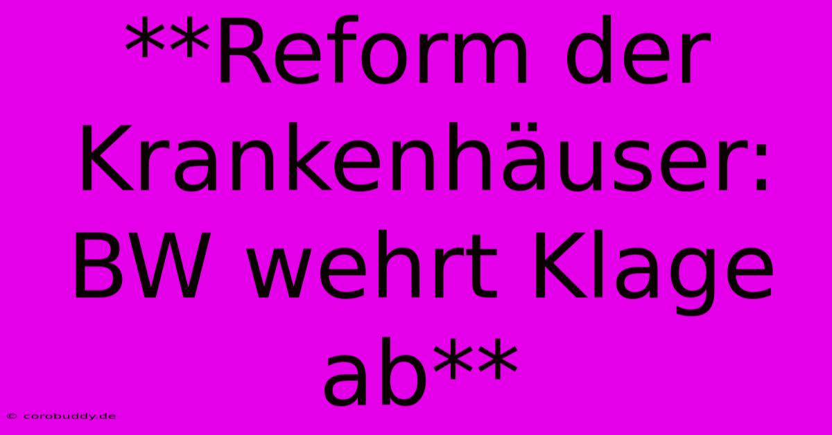 **Reform Der Krankenhäuser: BW Wehrt Klage Ab**