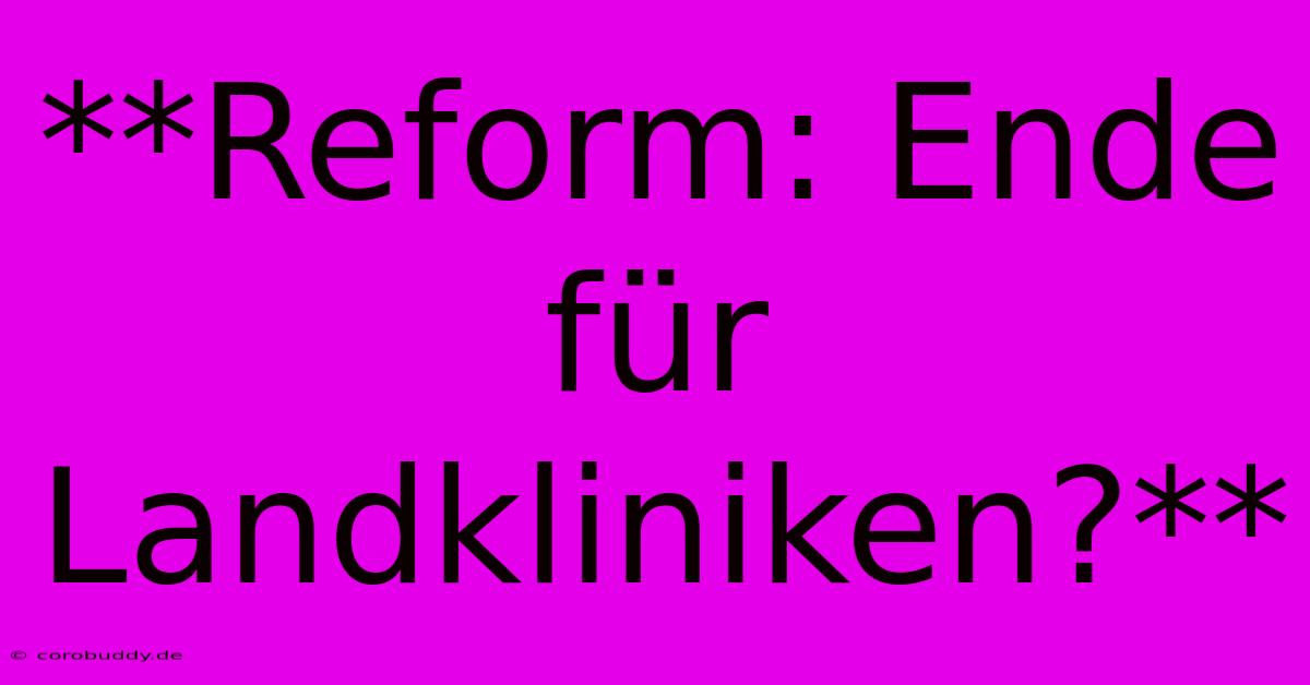 **Reform: Ende Für Landkliniken?**