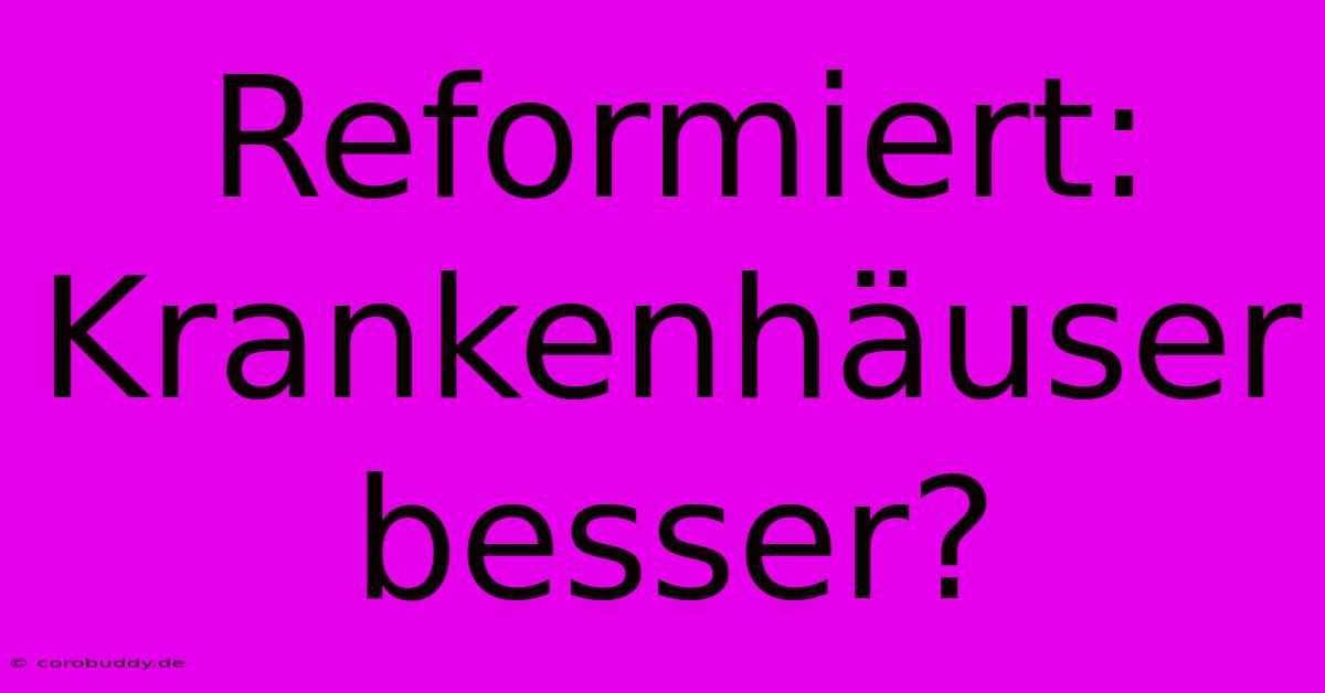 Reformiert: Krankenhäuser Besser?