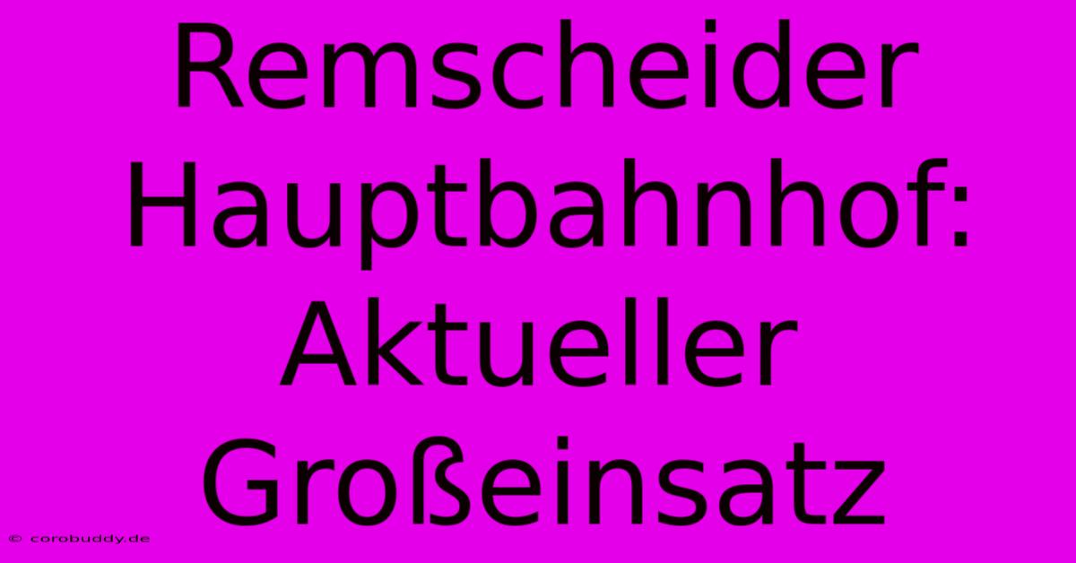 Remscheider Hauptbahnhof: Aktueller Großeinsatz