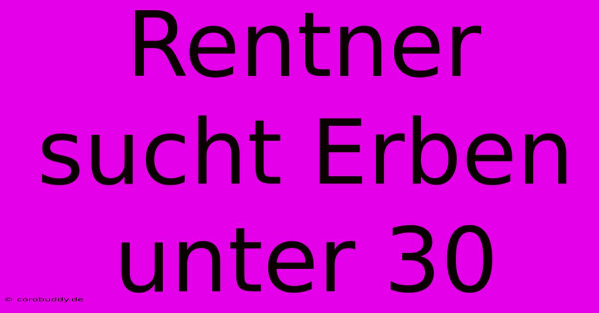 Rentner Sucht Erben Unter 30