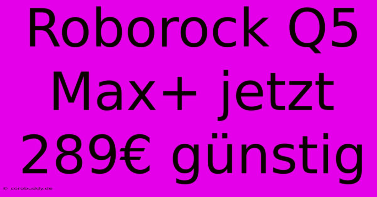 Roborock Q5 Max+ Jetzt 289€ Günstig