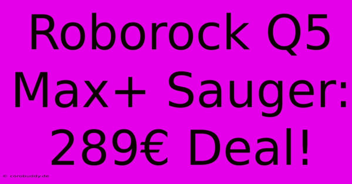 Roborock Q5 Max+ Sauger: 289€ Deal!