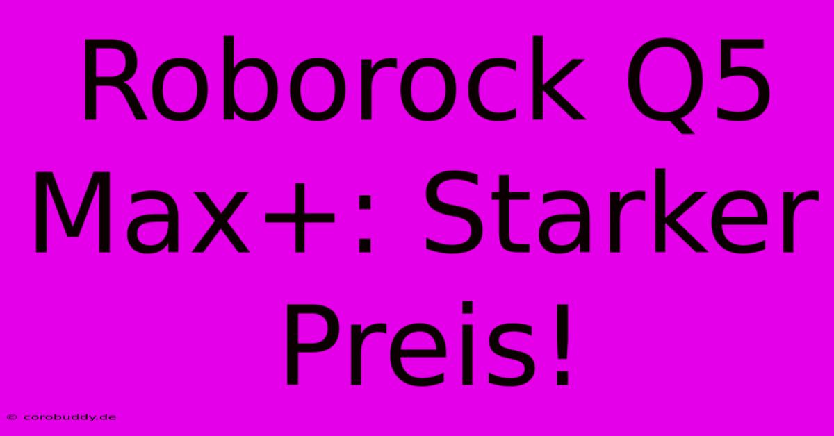 Roborock Q5 Max+: Starker Preis!