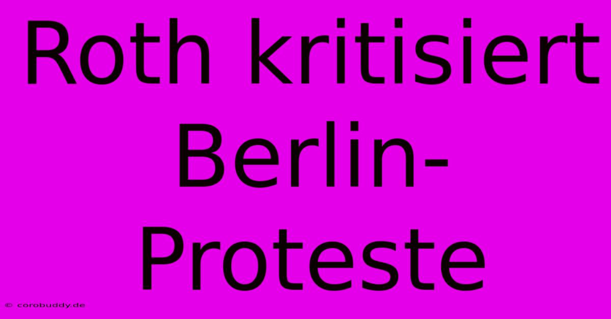 Roth Kritisiert Berlin-Proteste