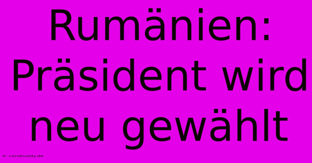 Rumänien: Präsident Wird Neu Gewählt