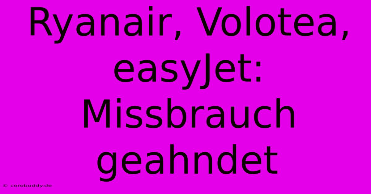 Ryanair, Volotea, EasyJet: Missbrauch Geahndet