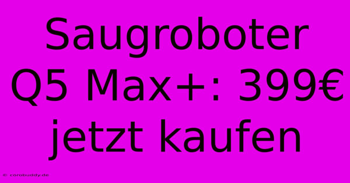 Saugroboter Q5 Max+: 399€ Jetzt Kaufen