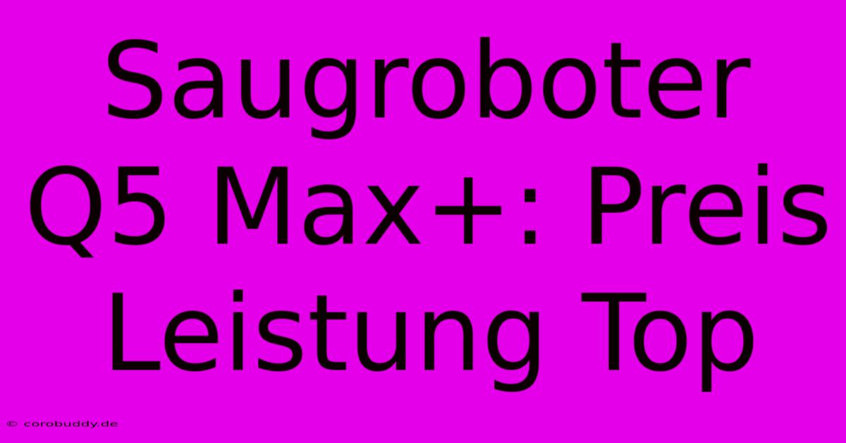 Saugroboter Q5 Max+: Preis Leistung Top