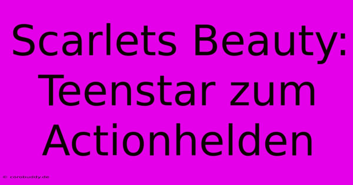 Scarlets Beauty: Teenstar Zum Actionhelden