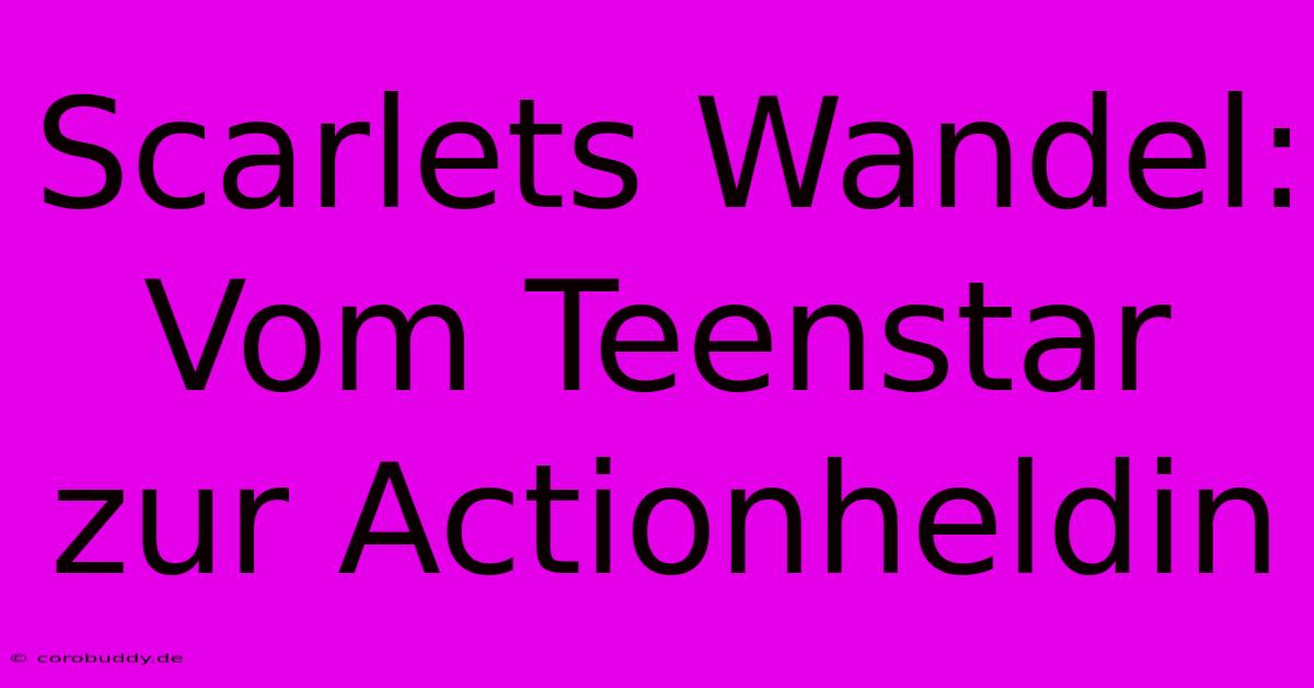 Scarlets Wandel: Vom Teenstar Zur Actionheldin