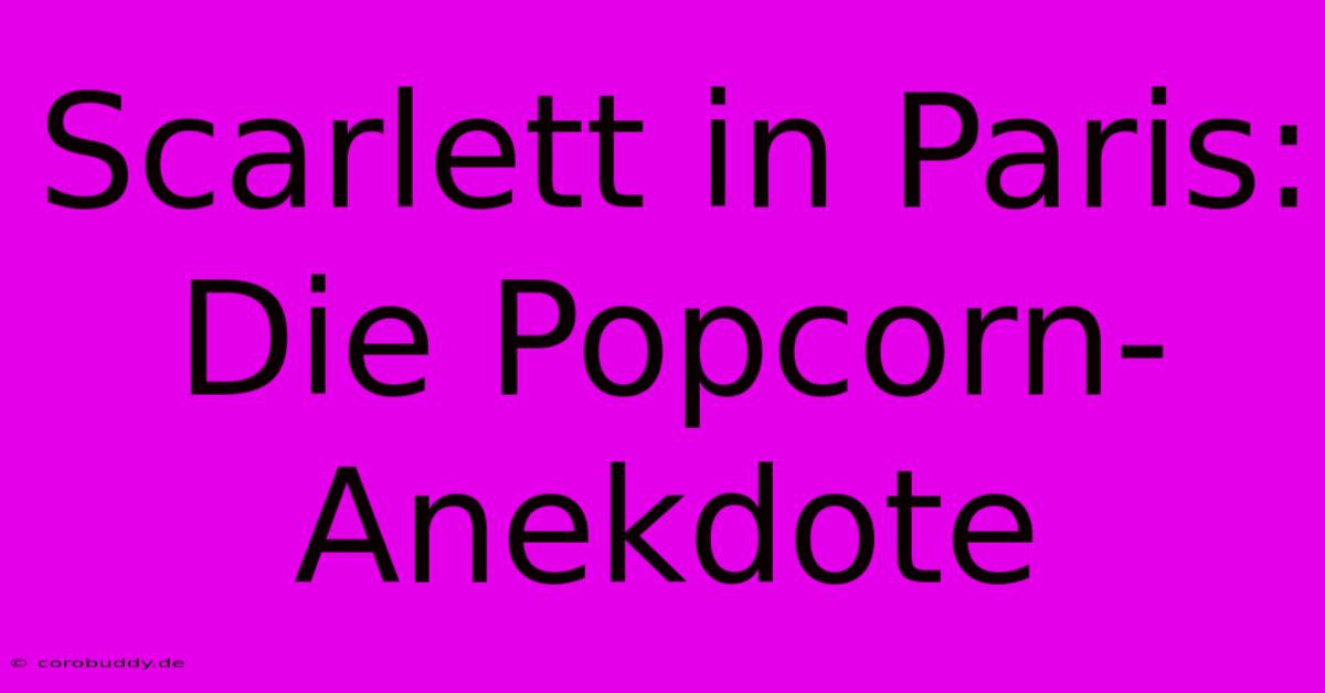 Scarlett In Paris: Die Popcorn-Anekdote