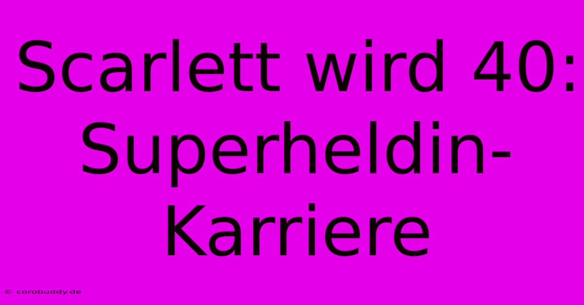 Scarlett Wird 40: Superheldin-Karriere