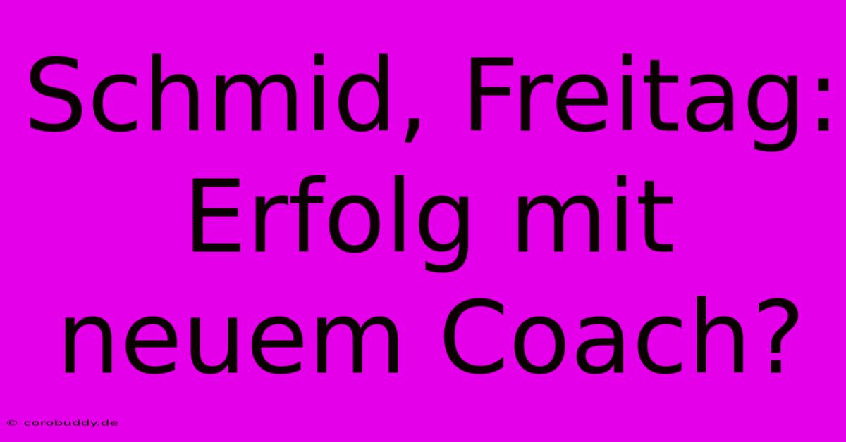 Schmid, Freitag:  Erfolg Mit Neuem Coach?