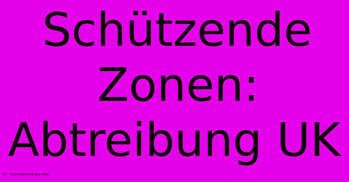 Schützende Zonen: Abtreibung UK