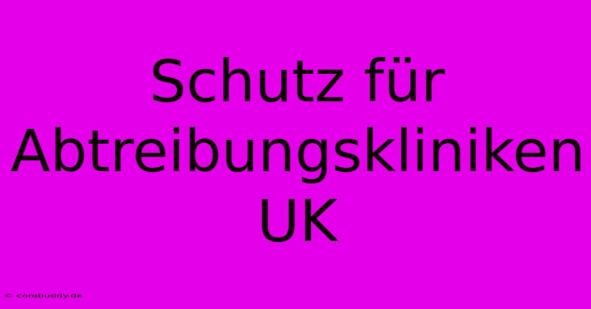 Schutz Für Abtreibungskliniken UK