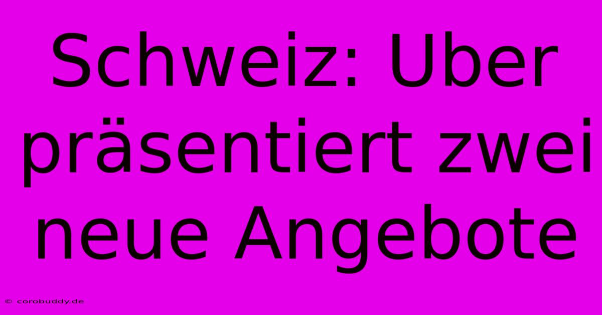 Schweiz: Uber Präsentiert Zwei Neue Angebote