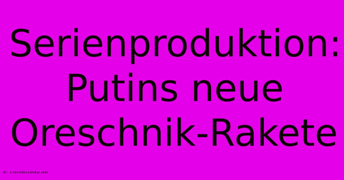 Serienproduktion: Putins Neue Oreschnik-Rakete