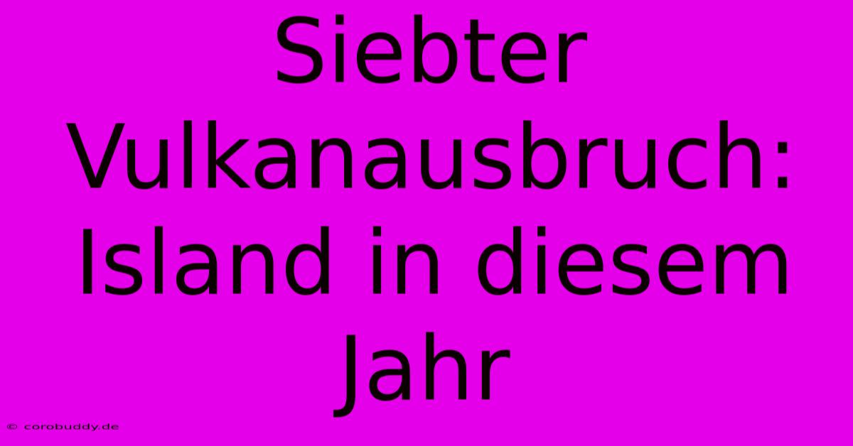 Siebter Vulkanausbruch: Island In Diesem Jahr