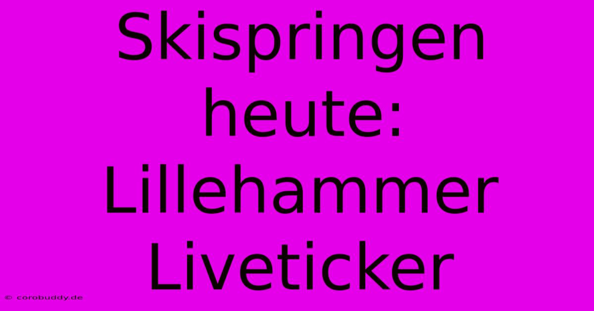 Skispringen Heute: Lillehammer Liveticker